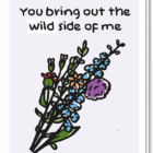 Voorkant wenskaart met een bosje wild bloemen en de tekst 'You bring out the WILD side of me'