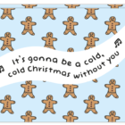 Kerstkaart met allemaal kerstmannetjes erop en de tekst 'It's gonna be a cold, cold christmas without you'